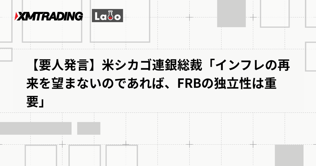 【要人発言】米シカゴ連銀総裁「インフレの再来を望まないのであれば、FRBの独立性は重要」