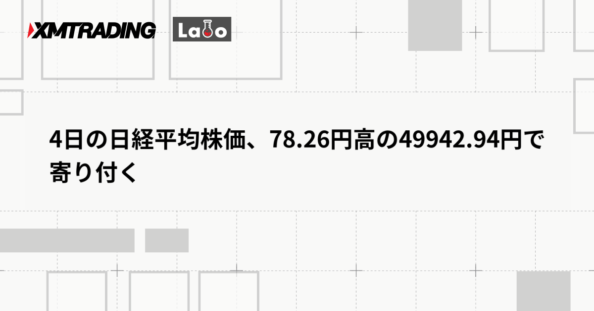 4日の日経平均株価、78.26円高の49942.94円で寄り付く