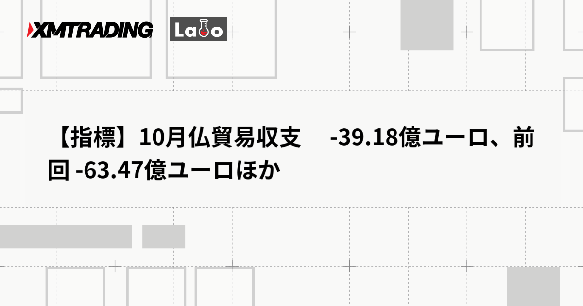 【指標】10月仏貿易収支 　-39.18億ユーロ、前回 -63.47億ユーロほか