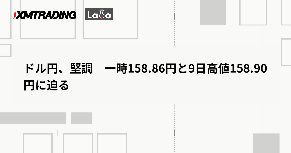 ドル円、堅調　一時158.86円と9日高値158.90円に迫る