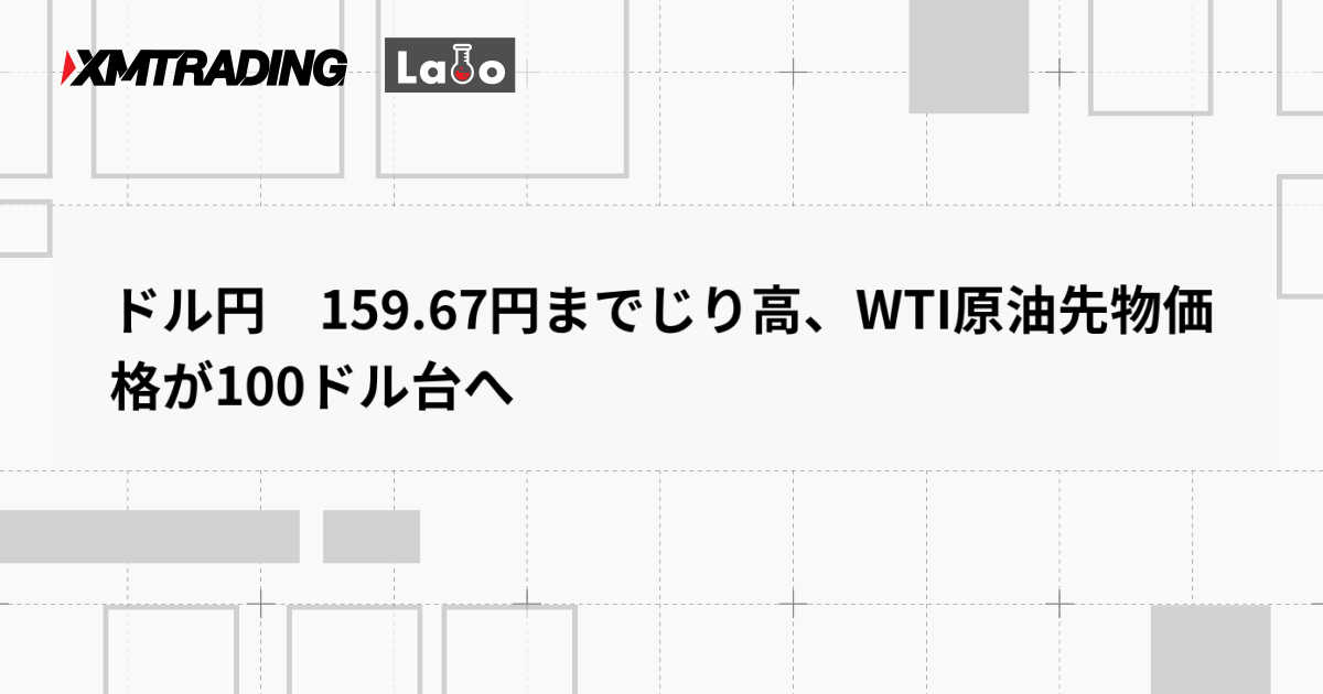 ドル円　159.67円までじり高、WTI原油先物価格が100ドル台へ