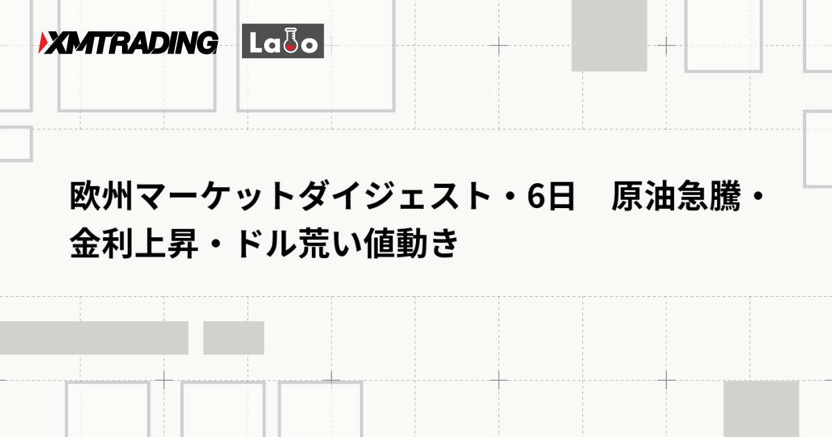 欧州マーケットダイジェスト・6日　原油急騰・金利上昇・ドル荒い値動き