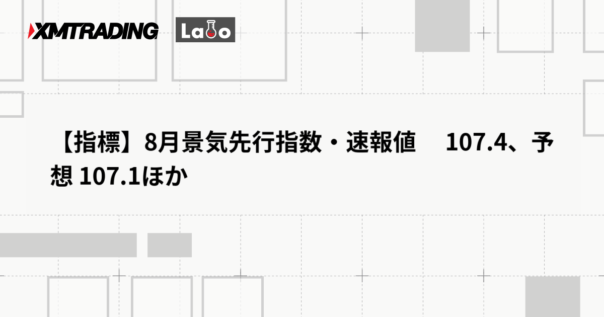 【指標】8月景気先行指数・速報値　 107.4、予想 107.1ほか
