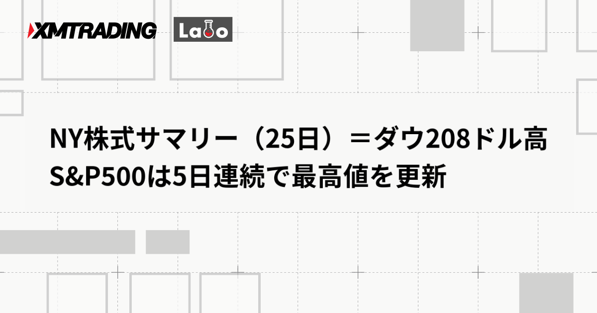 NY株式サマリー（25日）＝ダウ208ドル高　S&P500は5日連続で最高値を更新