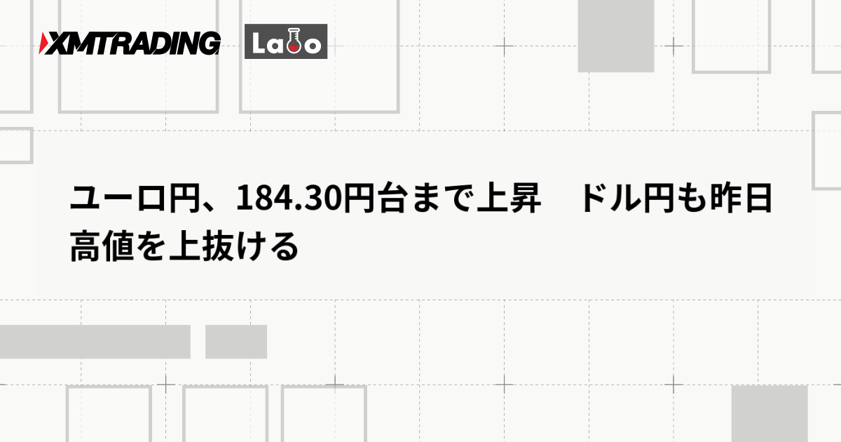 ユーロ円、184.30円台まで上昇　ドル円も昨日高値を上抜ける