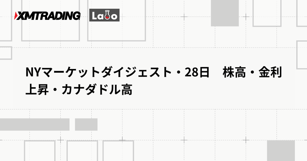 NYマーケットダイジェスト・28日　株高・金利上昇・カナダドル高