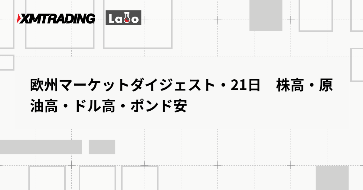 欧州マーケットダイジェスト・21日　株高・原油高・ドル高・ポンド安