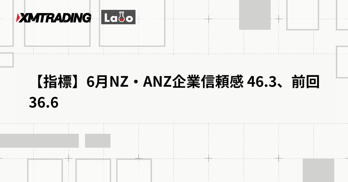 【指標】6月NZ・ANZ企業信頼感 46.3、前回 36.6