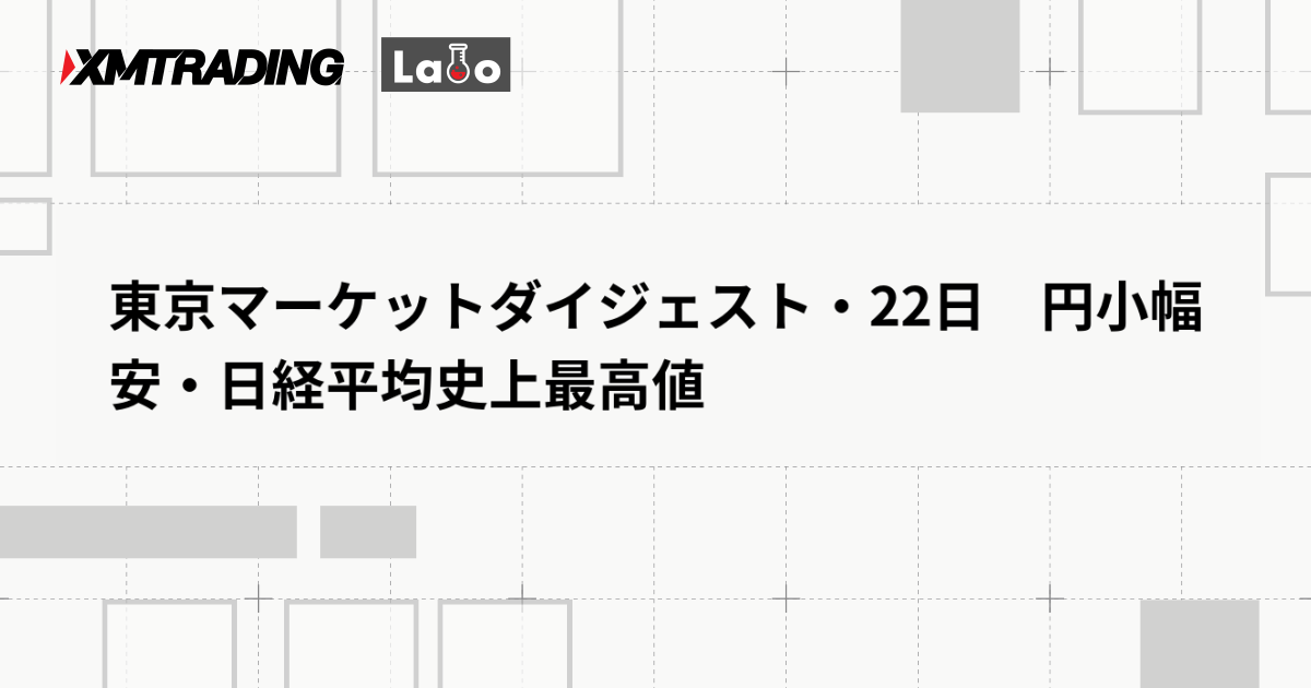 東京マーケットダイジェスト・22日　円小幅安・日経平均史上最高値