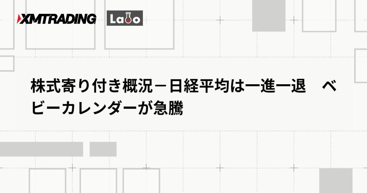 株式寄り付き概況－日経平均は一進一退　ベビーカレンダーが急騰