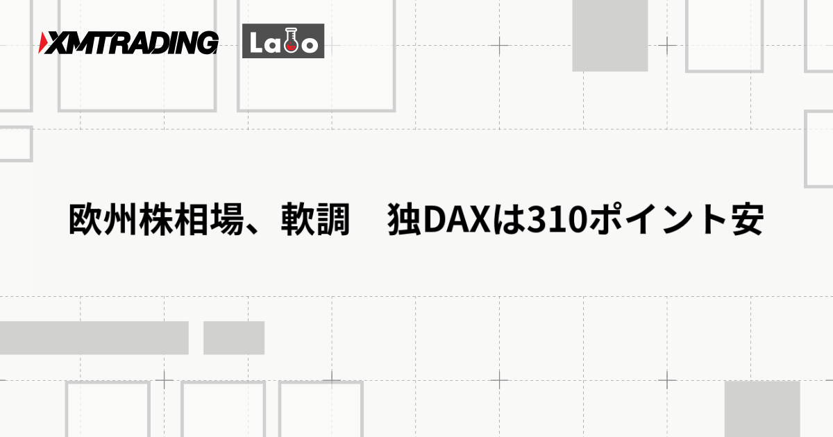 欧州株相場、軟調　独DAXは310ポイント安