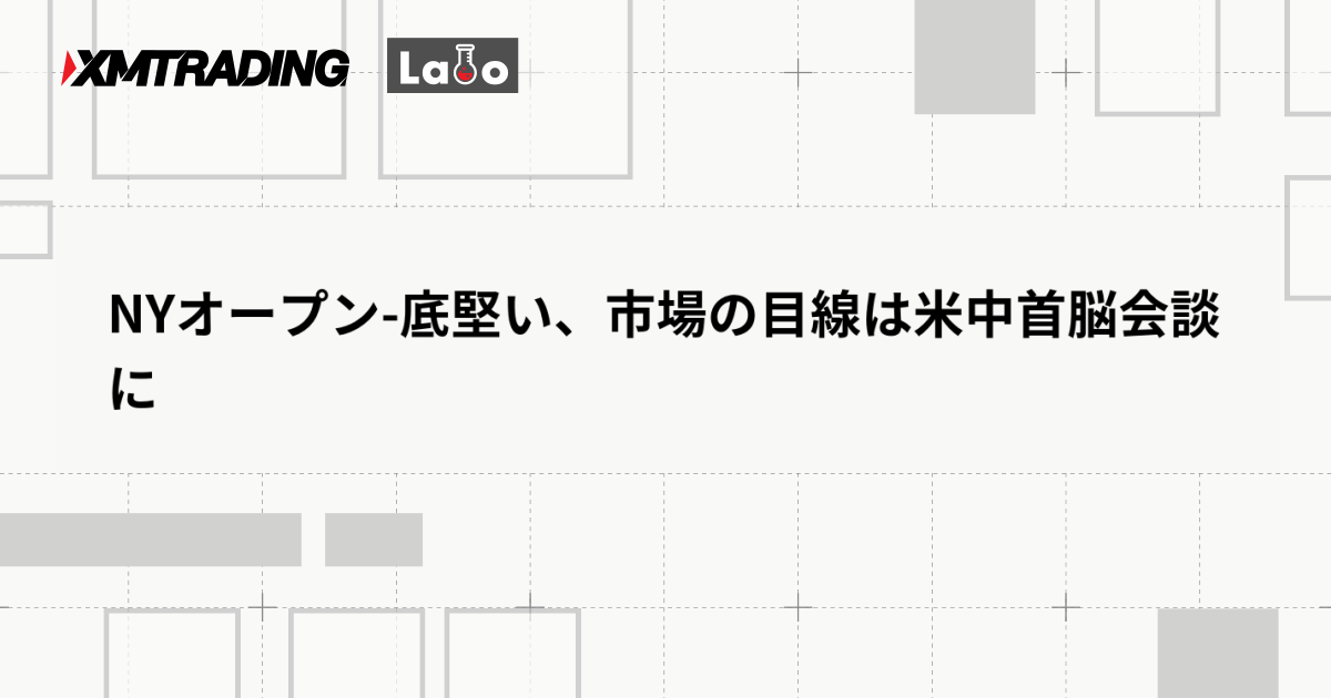 NYオープン-底堅い、市場の目線は米中首脳会談に