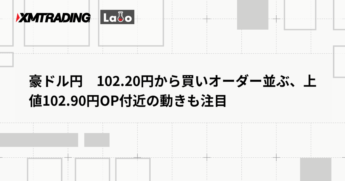 豪ドル円　102.20円から買いオーダー並ぶ、上値102.90円OP付近の動きも注目