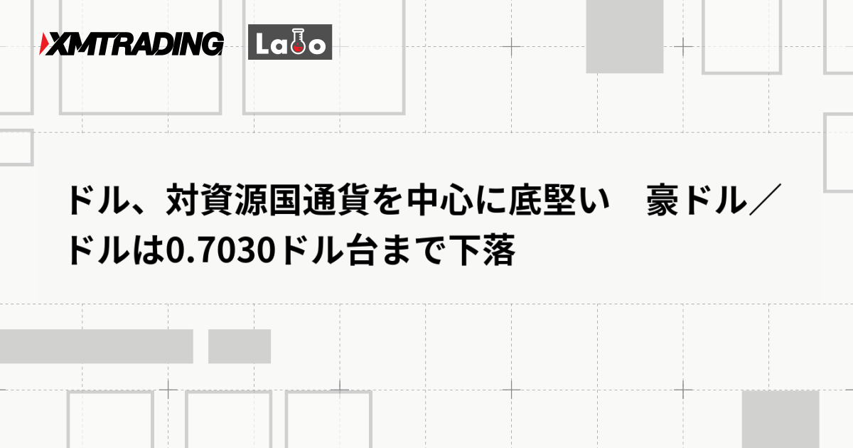 ドル、対資源国通貨を中心に底堅い　豪ドル／ドルは0.7030ドル台まで下落