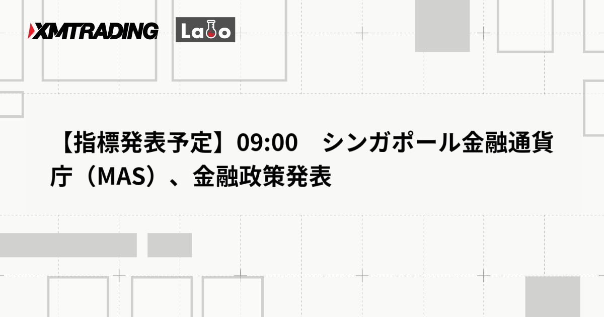 【指標発表予定】09:00　シンガポール金融通貨庁（MAS）、金融政策発表