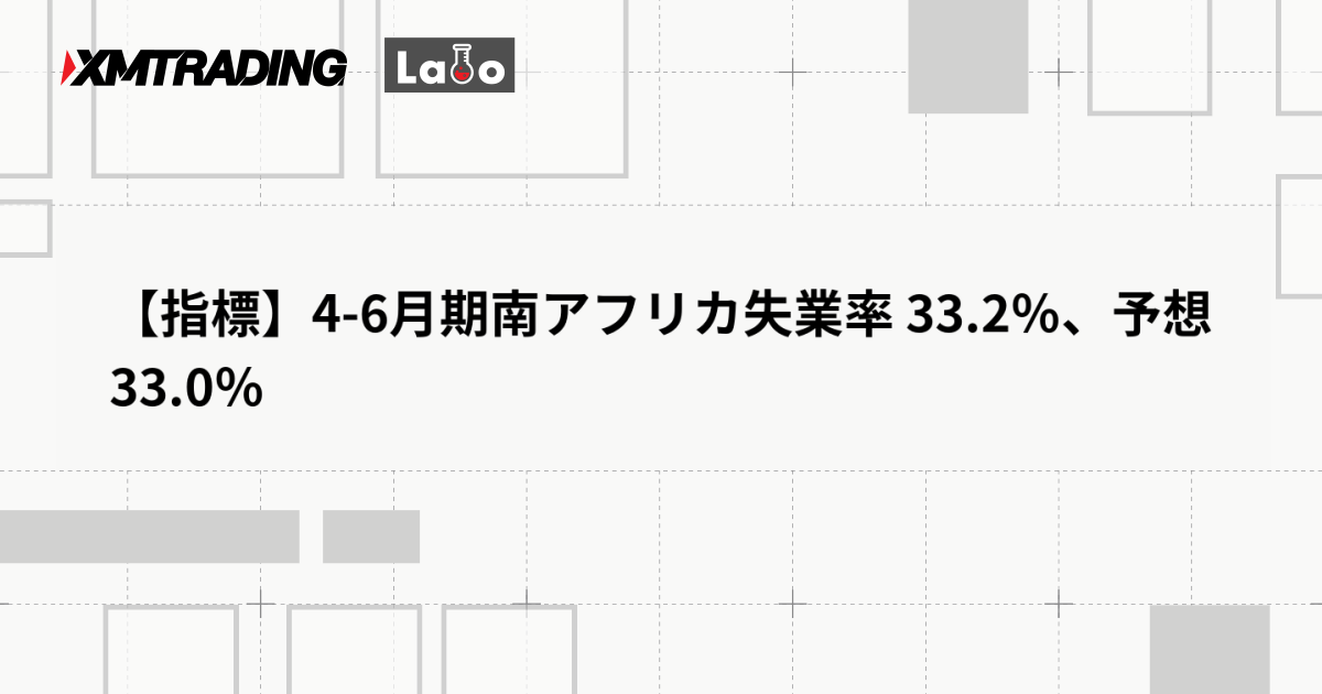 【指標】4-6月期南アフリカ失業率 33.2％、予想 33.0％
