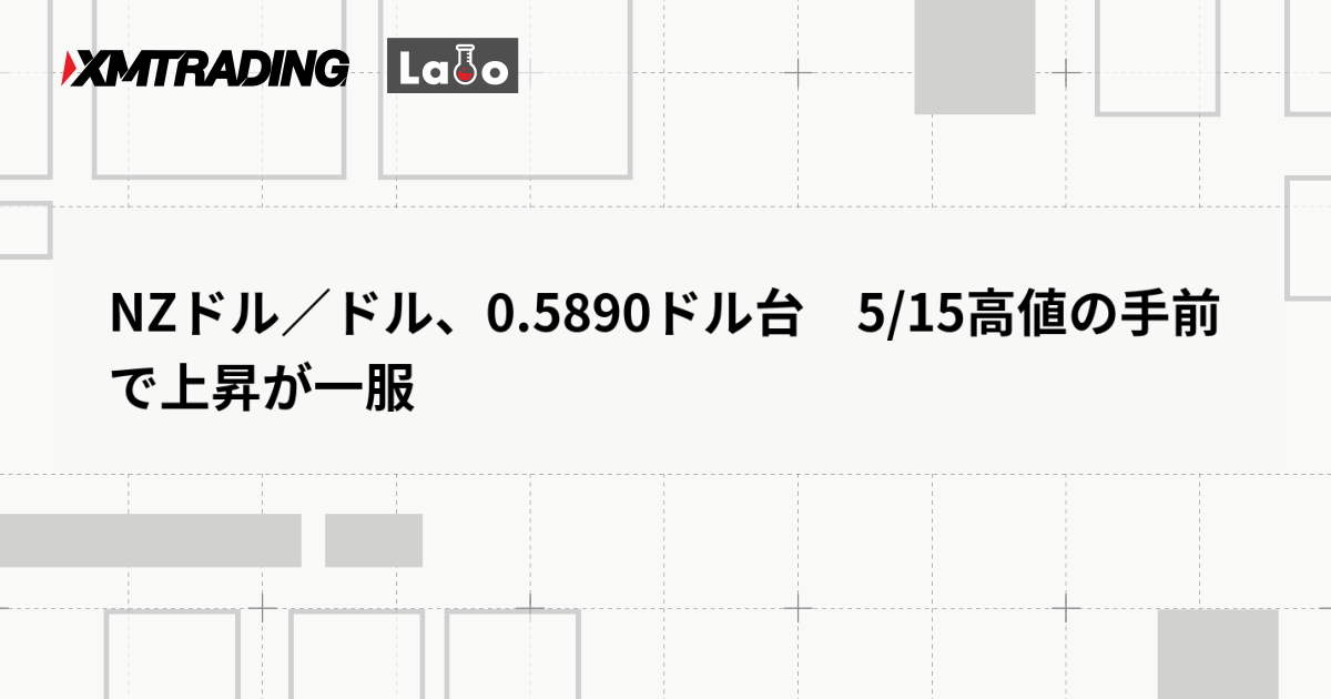 NZドル／ドル、0.5890ドル台　5/15高値の手前で上昇が一服