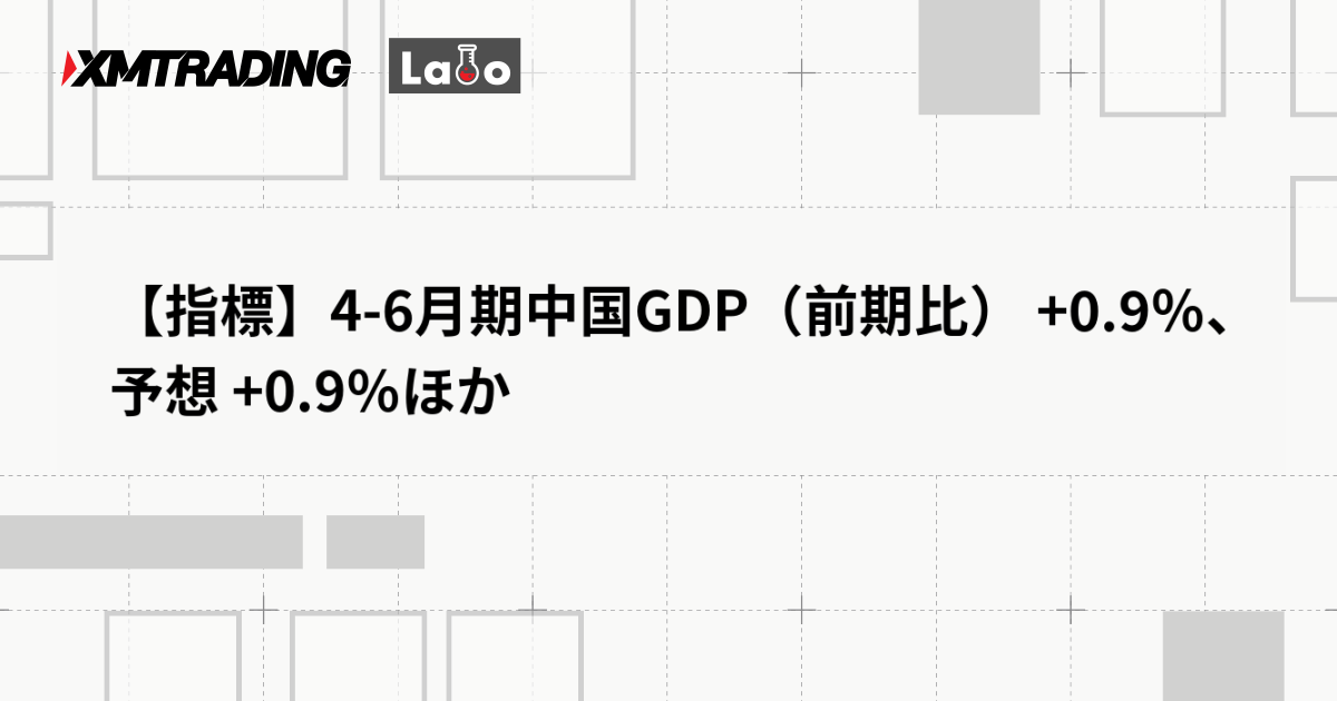 【指標】4-6月期中国GDP（前期比） +0.9％、予想 +0.9％ほか
