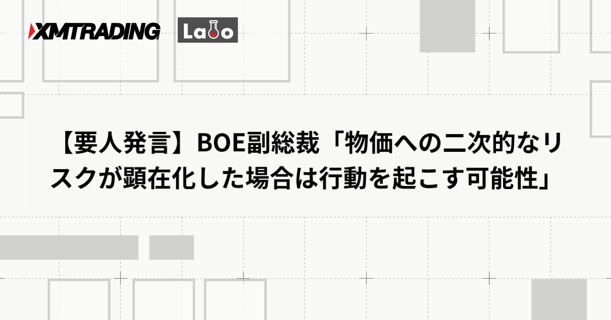 【要人発言】BOE副総裁「物価への二次的なリスクが顕在化した場合は行動を起こす可能性」