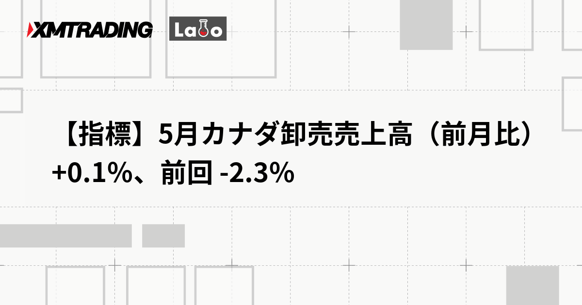 【指標】5月カナダ卸売売上高（前月比） +0.1％、前回 -2.3％