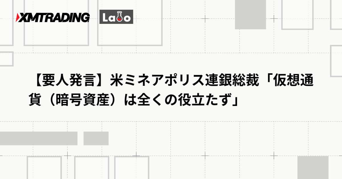 【要人発言】米ミネアポリス連銀総裁「仮想通貨（暗号資産）は全くの役立たず」