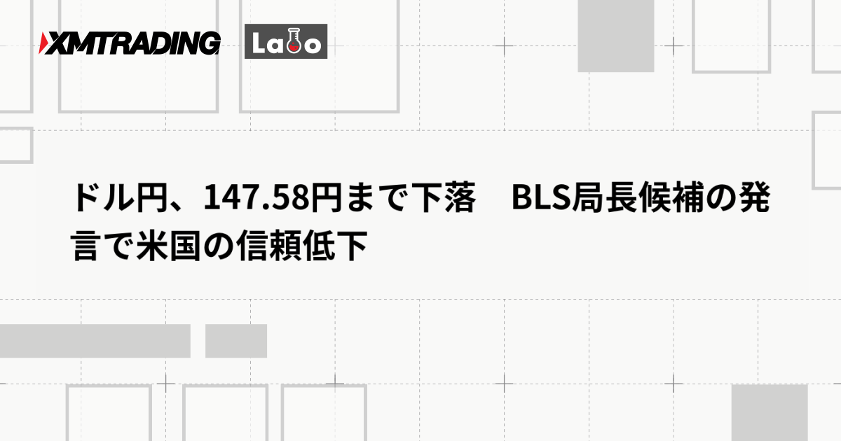 ドル円、147.58円まで下落　BLS局長候補の発言で米国の信頼低下