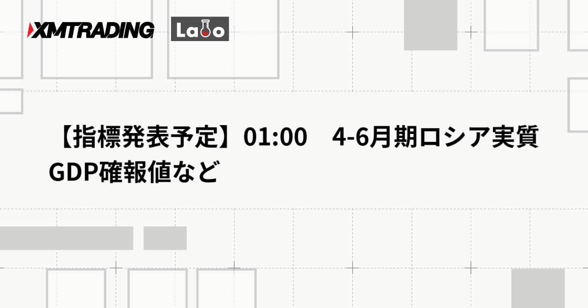 【指標発表予定】01:00　4-6月期ロシア実質GDP確報値など