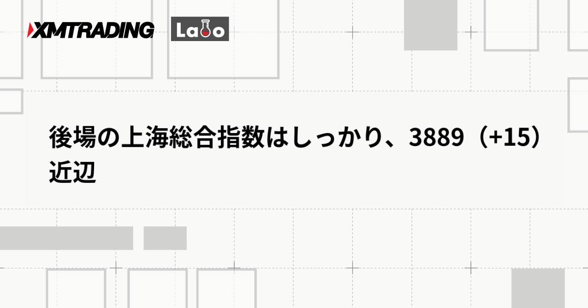 後場の上海総合指数はしっかり、3889（+15）近辺