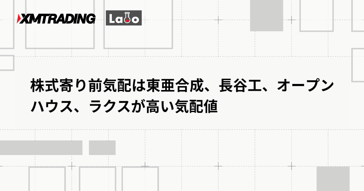 株式寄り前気配は東亜合成、長谷工、オープンハウス、ラクスが高い気配値