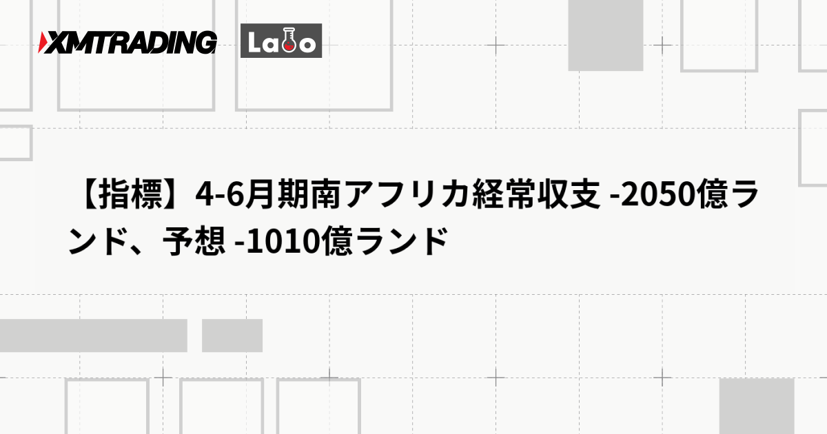 【指標】4-6月期南アフリカ経常収支 -2050億ランド、予想 -1010億ランド