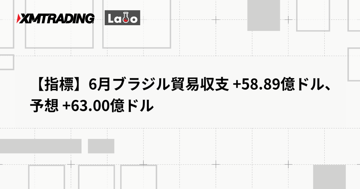 【指標】6月ブラジル貿易収支 +58.89億ドル、予想 +63.00億ドル