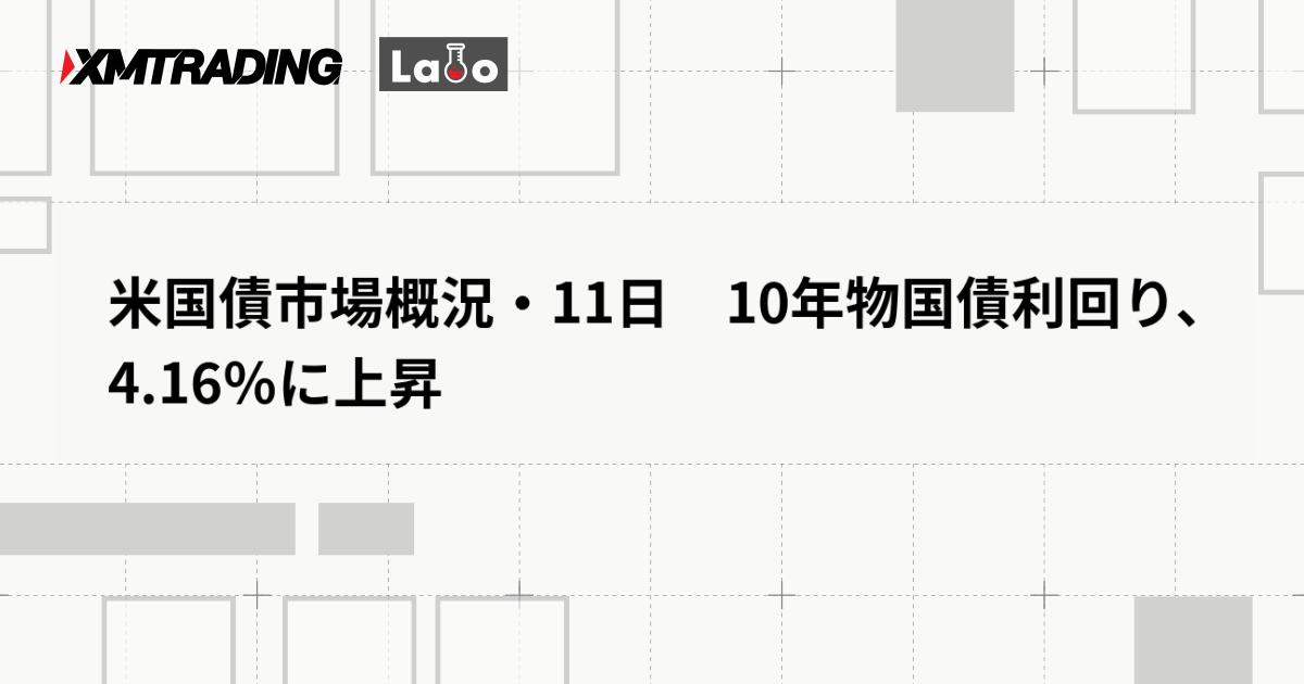 米国債市場概況・11日　10年物国債利回り、4.16％に上昇