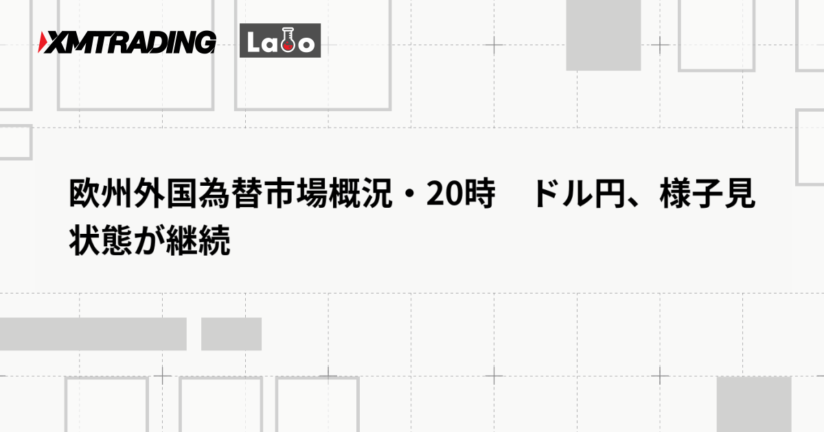 欧州外国為替市場概況・20時　ドル円、様子見状態が継続
