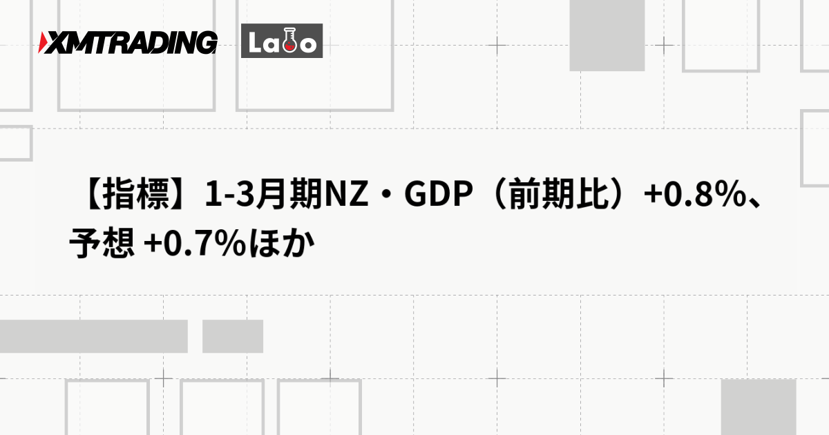 【指標】1-3月期NZ・GDP（前期比）+0.8％、予想 +0.7％ほか