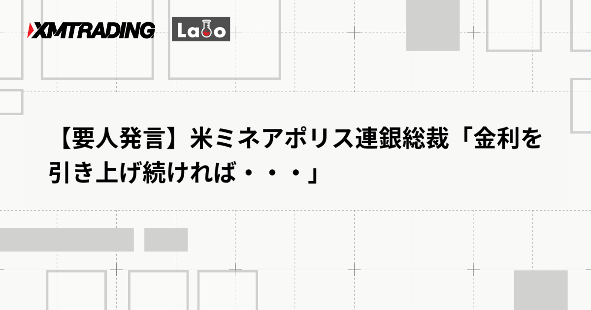 【要人発言】米ミネアポリス連銀総裁「金利を引き上げ続ければ・・・」