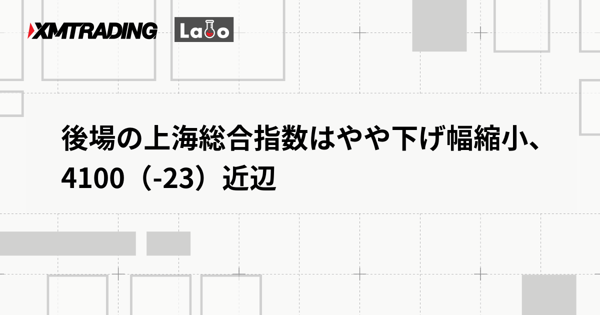 後場の上海総合指数はやや下げ幅縮小、4100（-23）近辺