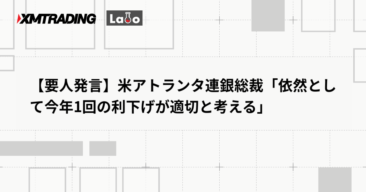 【要人発言】米アトランタ連銀総裁「依然として今年1回の利下げが適切と考える」