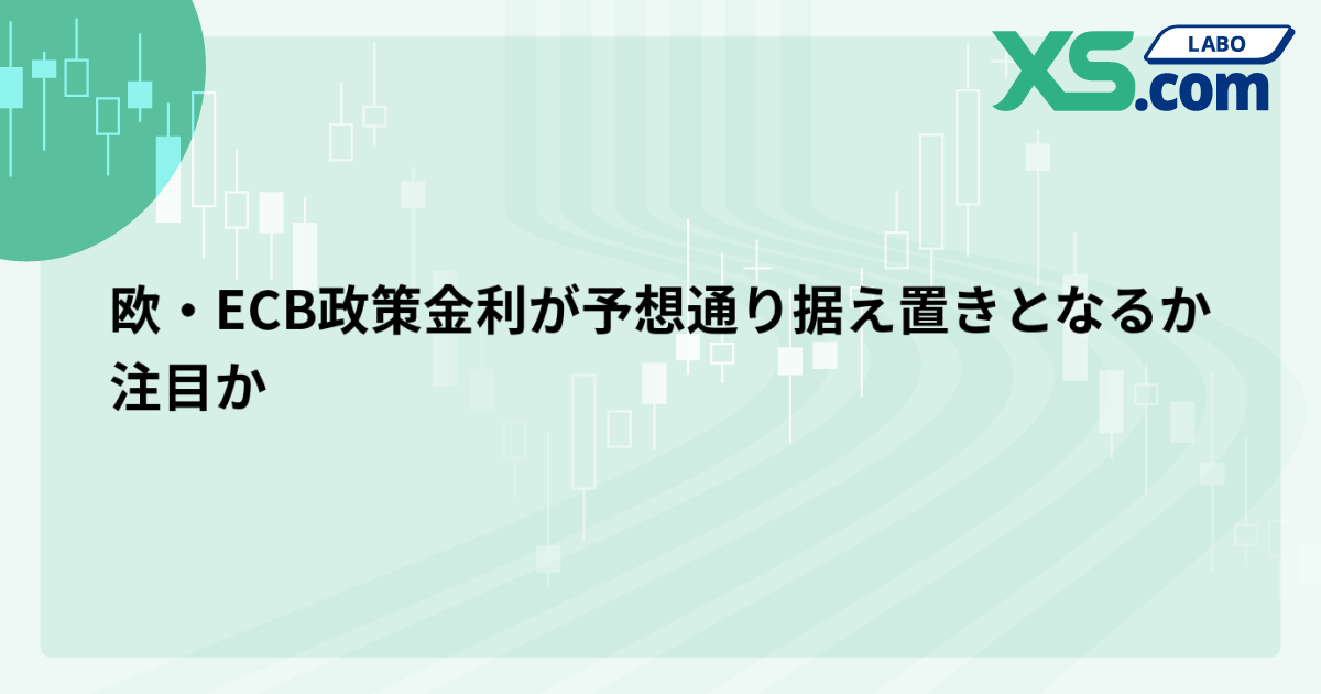 欧・ECB政策金利が予想通り据え置きとなるか注目か