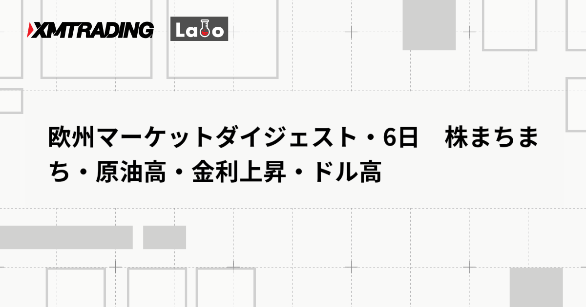欧州マーケットダイジェスト・6日　株まちまち・原油高・金利上昇・ドル高