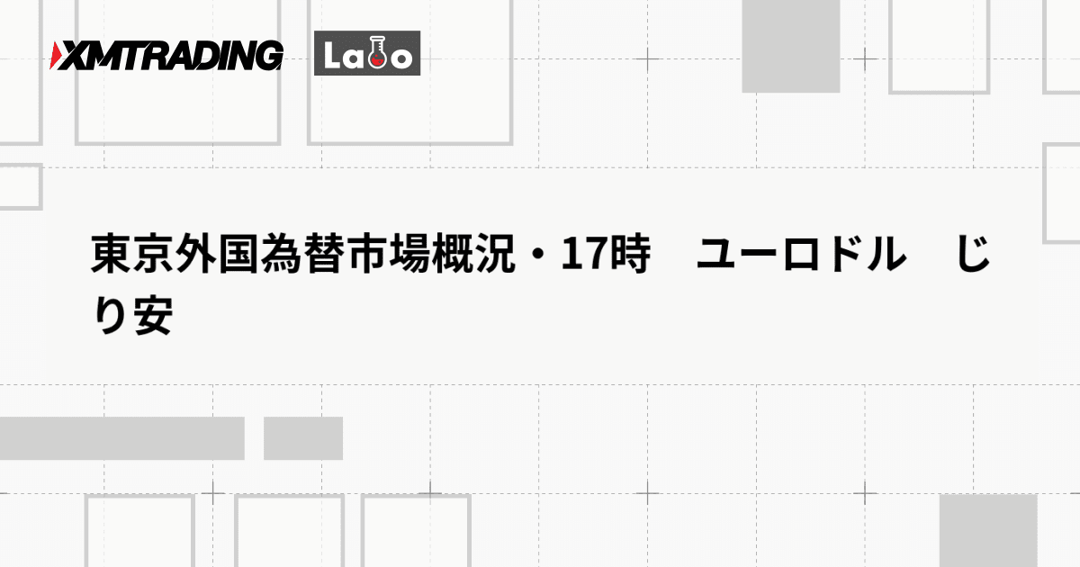 東京外国為替市場概況・17時　ユーロドル　じり安