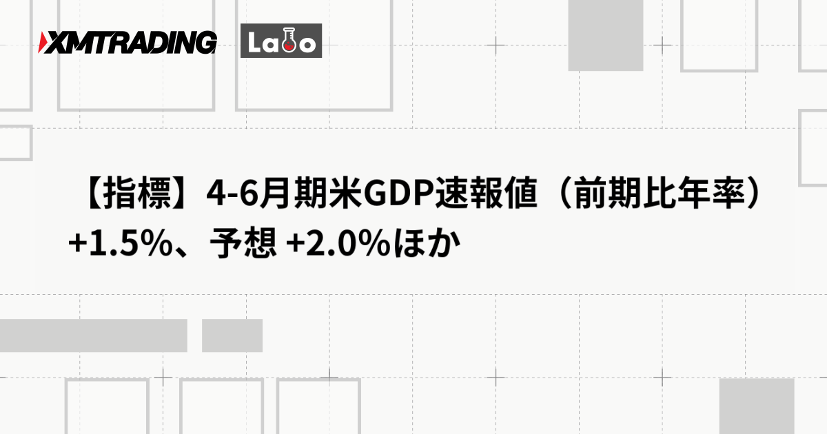 【指標】4-6月期米GDP速報値（前期比年率） +1.5％、予想 +2.0％ほか