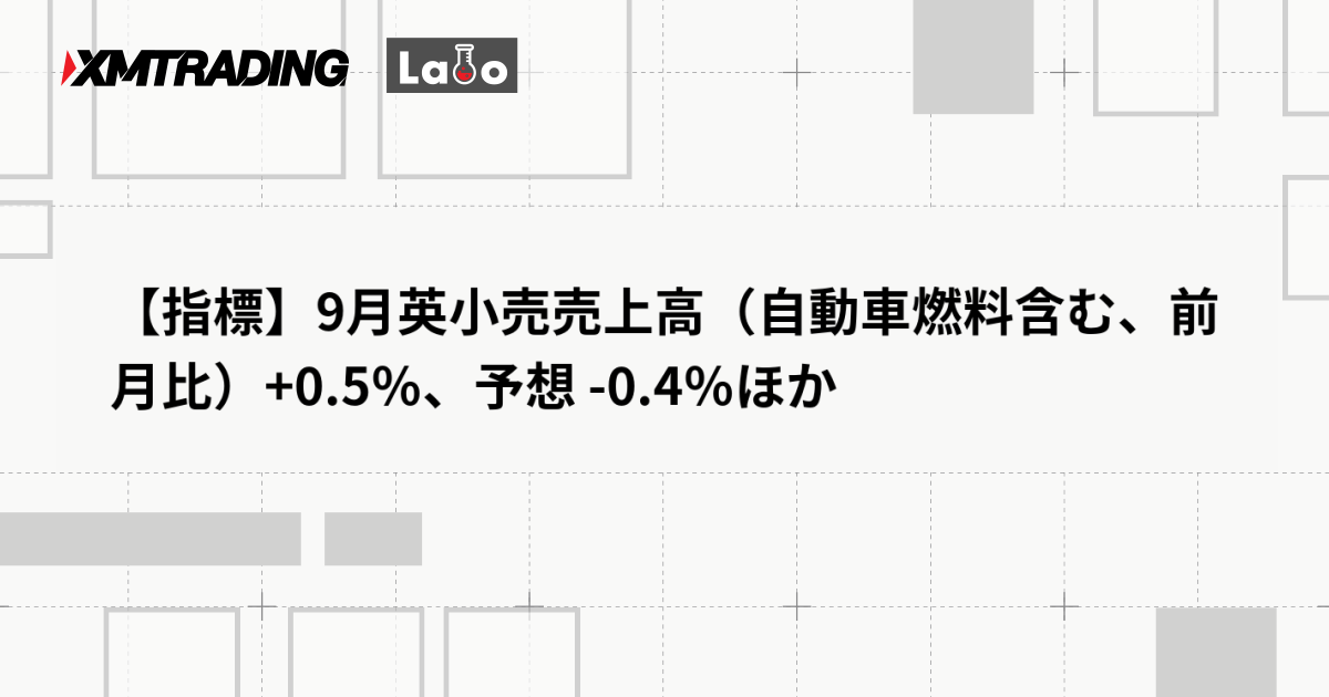 【指標】9月英小売売上高（自動車燃料含む、前月比）+0.5％、予想 -0.4％ほか