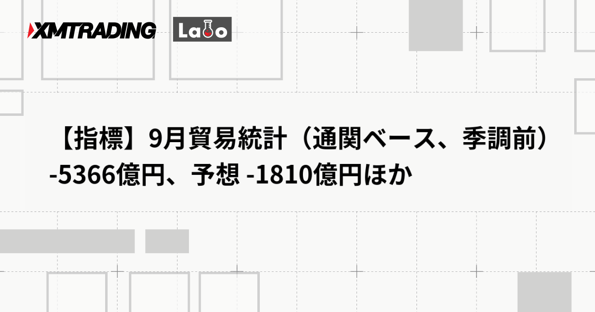 【指標】9月貿易統計（通関ベース、季調前） -5366億円、予想 -1810億円ほか