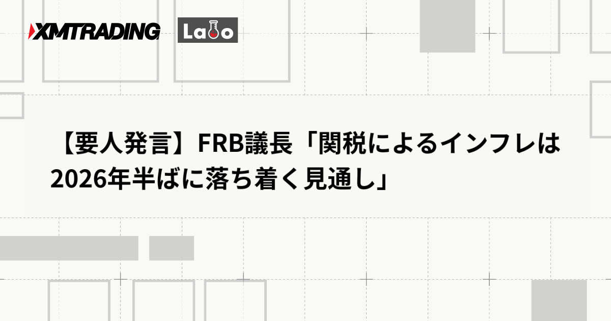 【要人発言】FRB議長「関税によるインフレは2026年半ばに落ち着く見通し」