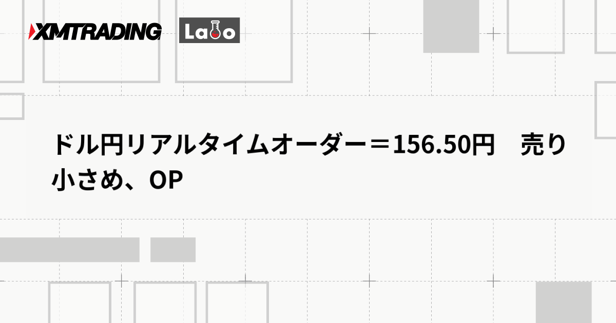 ドル円リアルタイムオーダー＝156.50円　売り小さめ、OP
