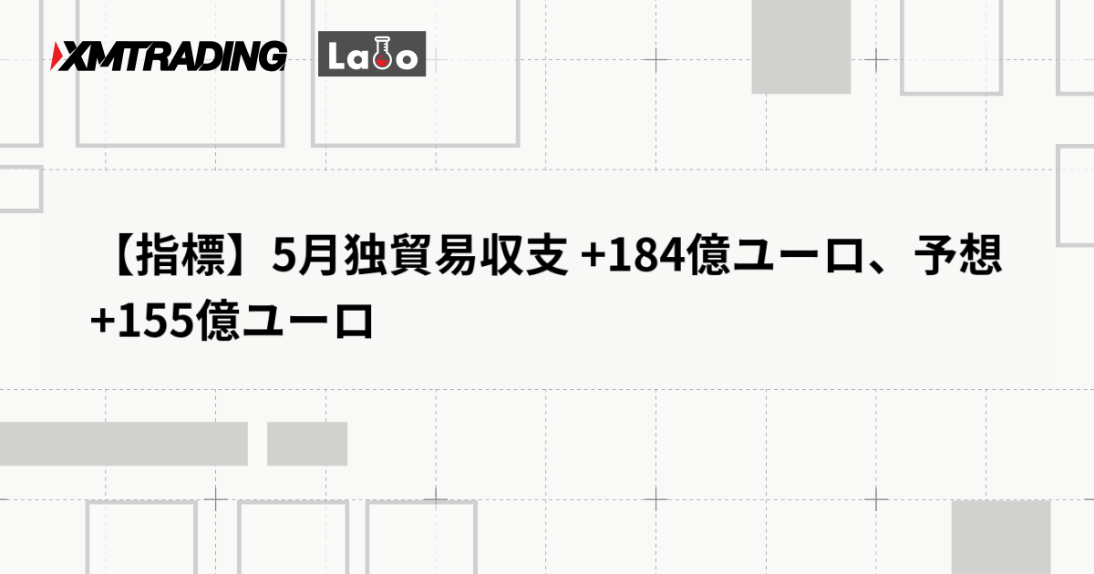 【指標】5月独貿易収支 +184億ユーロ、予想 +155億ユーロ