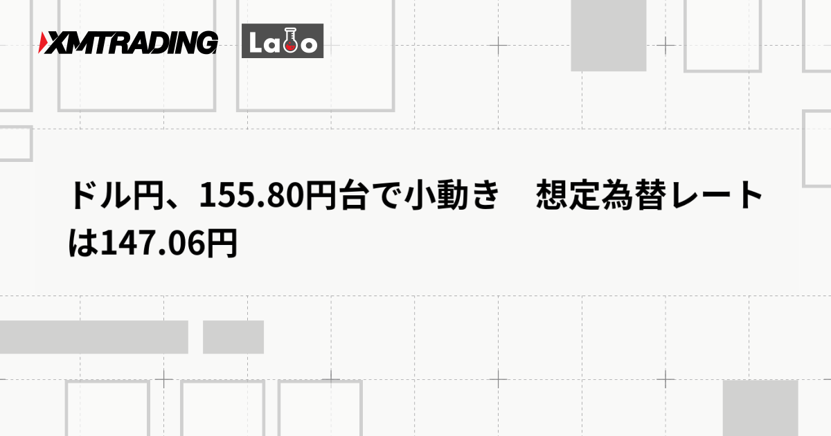 ドル円、155.80円台で小動き　想定為替レートは147.06円