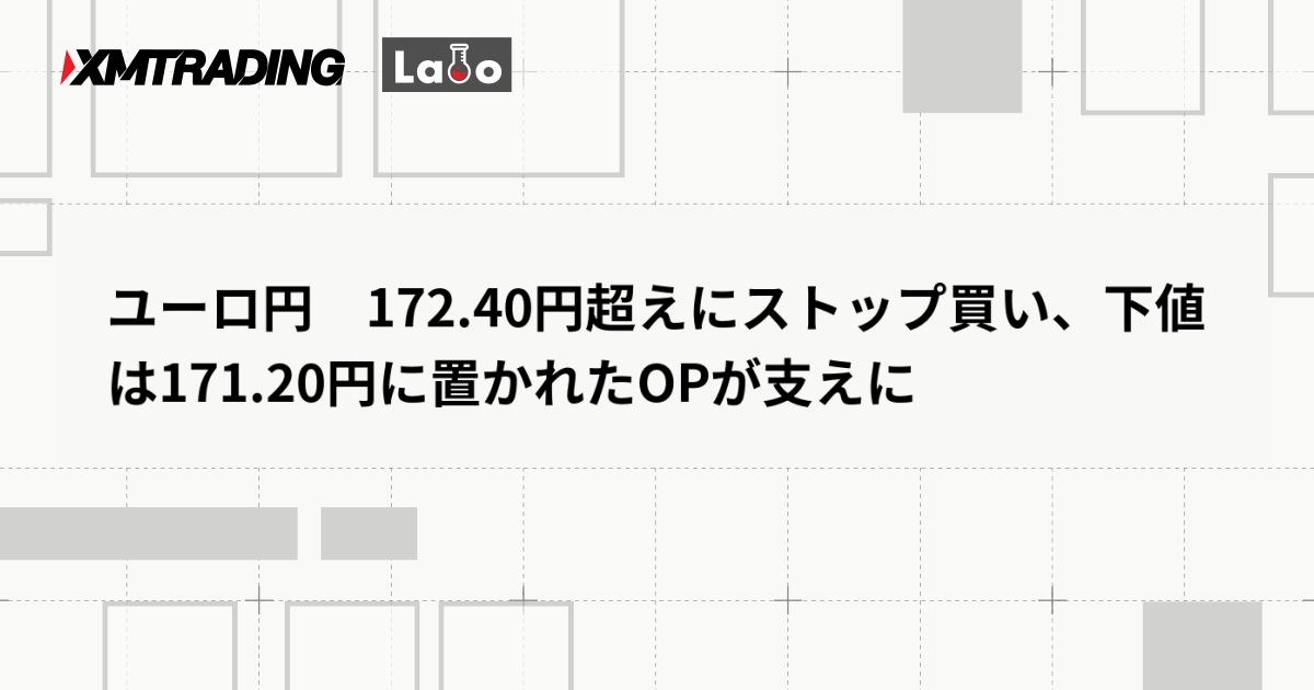 ユーロ円　172.40円超えにストップ買い、下値は171.20円に置かれたOPが支えに