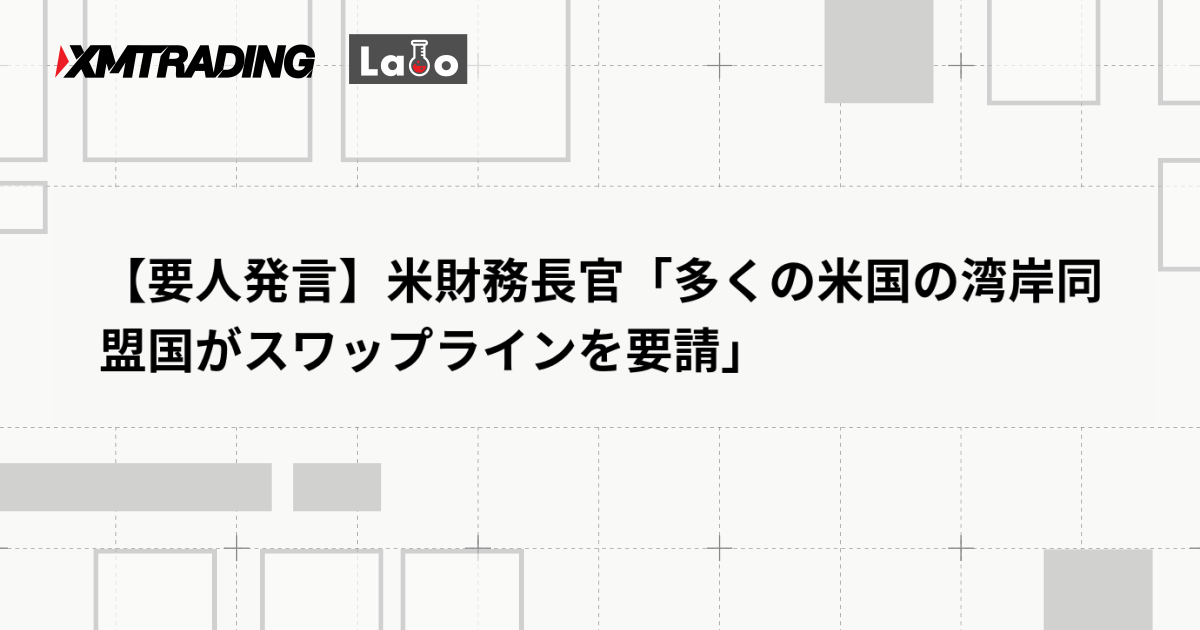 【要人発言】米財務長官「多くの米国の湾岸同盟国がスワップラインを要請」