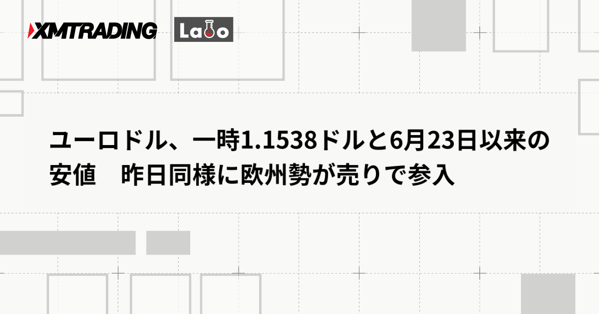ユーロドル、一時1.1538ドルと6月23日以来の安値　昨日同様に欧州勢が売りで参入